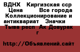 1.1) ВДНХ - Киргизская сср  › Цена ­ 90 - Все города Коллекционирование и антиквариат » Значки   . Тыва респ.,Ак-Довурак г.